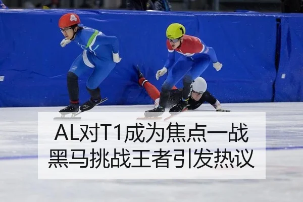 AL对T1成为焦点一战 黑马挑战王者引发热议